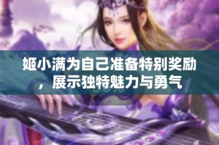 姬小满为自己准备特别奖励，展示独特魅力与勇气