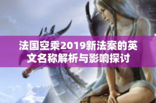 法国空乘2019新法案的英文名称解析与影响探讨