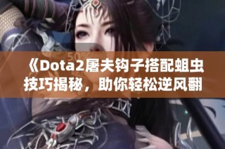 《Dota2屠夫钩子搭配蛆虫技巧揭秘，助你轻松逆风翻盘》