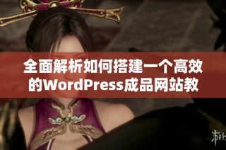 全面解析如何搭建一个高效的WordPress成品网站教程