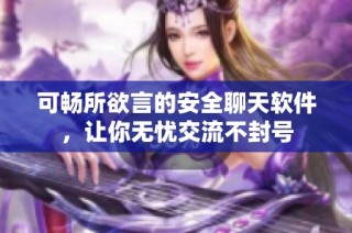 可畅所欲言的安全聊天软件，让你无忧交流不封号