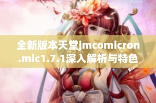 全新版本天堂jmcomicron.mic1.7.1深入解析与特色介绍