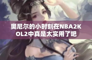 奥尼尔的小时刻在NBA2KOL2中真是太实用了吧