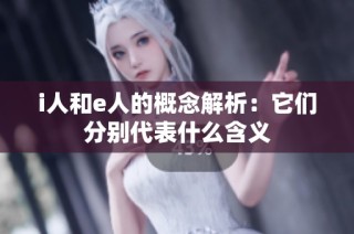 i人和e人的概念解析：它们分别代表什么含义