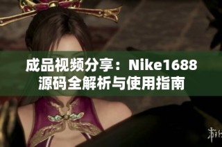 成品视频分享：Nike1688源码全解析与使用指南