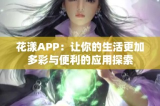 花漾APP：让你的生活更加多彩与便利的应用探索