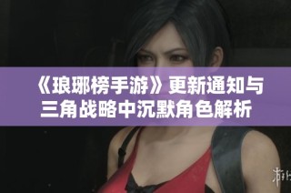 《琅琊榜手游》更新通知与三角战略中沉默角色解析