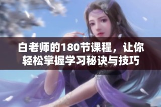 白老师的180节课程，让你轻松掌握学习秘诀与技巧