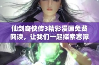 仙剑奇侠传3精彩漫画免费阅读，让我们一起探索寒潭奇遇的奇幻之旅
