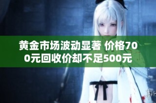 黄金市场波动显著 价格700元回收价却不足500元