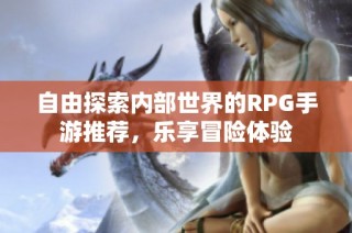 自由探索内部世界的RPG手游推荐，乐享冒险体验