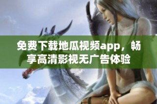 免费下载地瓜视频app，畅享高清影视无广告体验