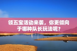 领五宝活动来袭，你更倾向于哪种队长玩法呢？