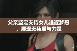 父亲坚定支持女儿追逐梦想，展现无私爱与力量