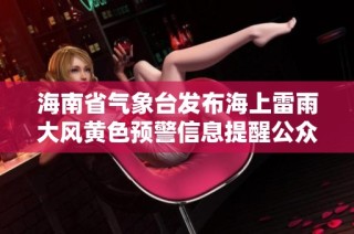 海南省气象台发布海上雷雨大风黄色预警信息提醒公众注意安全