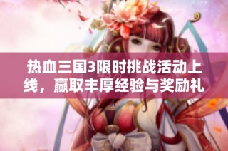 热血三国3限时挑战活动上线，赢取丰厚经验与奖励礼包！