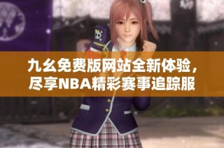 九幺免费版网站全新体验，尽享NBA精彩赛事追踪服务