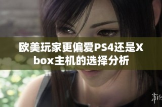 欧美玩家更偏爱PS4还是Xbox主机的选择分析