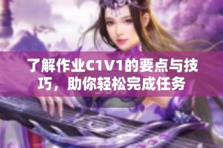 了解作业C1V1的要点与技巧，助你轻松完成任务