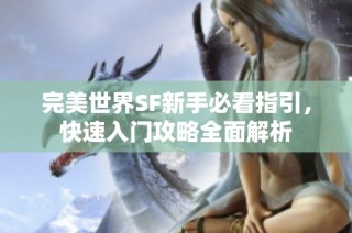 完美世界SF新手必看指引，快速入门攻略全面解析