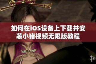 如何在iOS设备上下载并安装小猪视频无限版教程