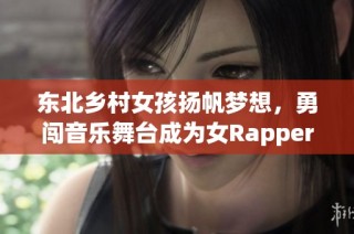 东北乡村女孩扬帆梦想，勇闯音乐舞台成为女Rapper