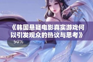 《韩国悬疑电影真实游戏何以引发观众的热议与思考》