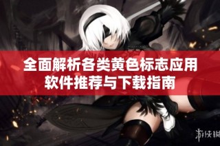 全面解析各类黄色标志应用软件推荐与下载指南