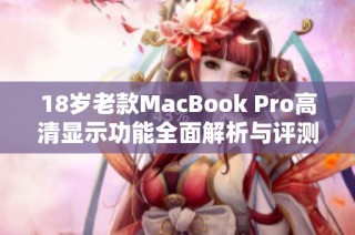 18岁老款MacBook Pro高清显示功能全面解析与评测