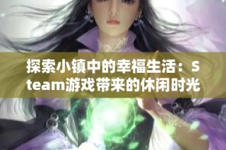 探索小镇中的幸福生活：Steam游戏带来的休闲时光