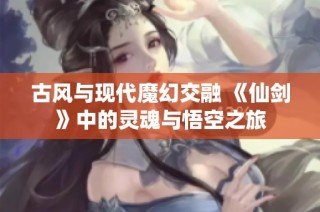 古风与现代魔幻交融 《仙剑》中的灵魂与悟空之旅