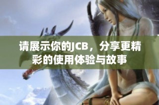 请展示你的JCB，分享更精彩的使用体验与故事