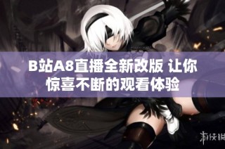 B站A8直播全新改版 让你惊喜不断的观看体验