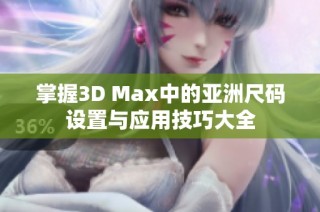 掌握3D Max中的亚洲尺码设置与应用技巧大全