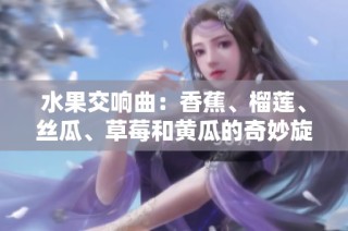 水果交响曲：香蕉、榴莲、丝瓜、草莓和黄瓜的奇妙旋律