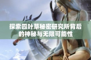 探索四叶草秘密研究所背后的神秘与无限可能性