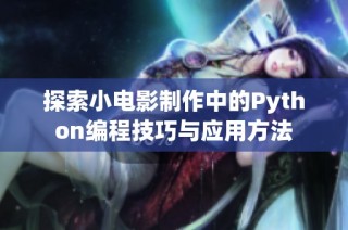 探索小电影制作中的Python编程技巧与应用方法