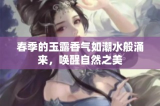 春季的玉露香气如潮水般涌来，唤醒自然之美