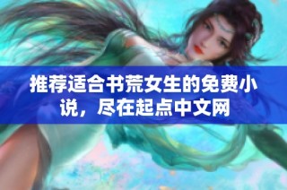 推荐适合书荒女生的免费小说，尽在起点中文网