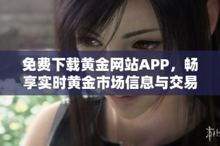 免费下载黄金网站APP，畅享实时黄金市场信息与交易服务