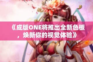 《成版ONE将推出全新色板，焕新你的视觉体验》