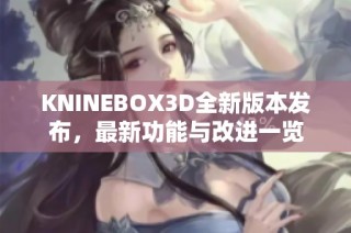 KNINEBOX3D全新版本发布，最新功能与改进一览