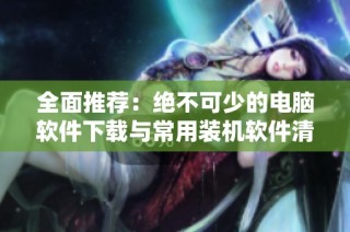 全面推荐：绝不可少的电脑软件下载与常用装机软件清单