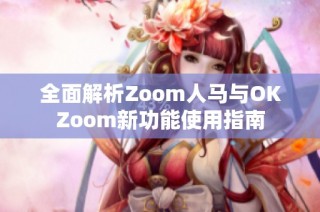 全面解析Zoom人马与OKZoom新功能使用指南