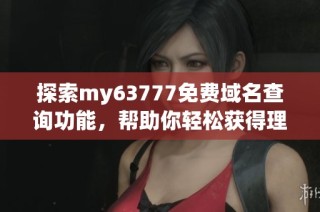 探索my63777免费域名查询功能，帮助你轻松获得理想域名