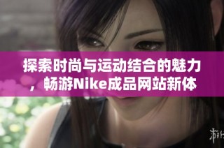 探索时尚与运动结合的魅力，畅游Nike成品网站新体验