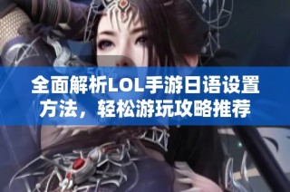 全面解析LOL手游日语设置方法，轻松游玩攻略推荐