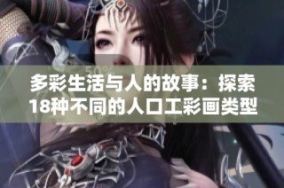 多彩生活与人的故事：探索18种不同的人口工彩画类型