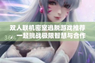 双人联机密室逃脱游戏推荐，一起挑战极限智慧与合作乐趣