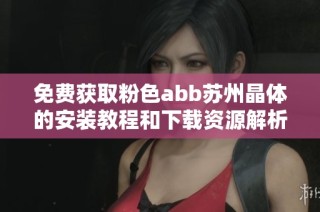 免费获取粉色abb苏州晶体的安装教程和下载资源解析